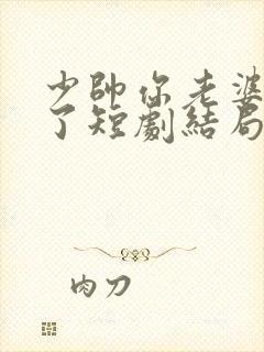 少帅你老婆又跑了短剧结局
