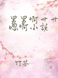 男男啊艹艹嗯啊嗯啊小说