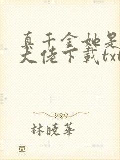 真千金她是全能大佬下载txt