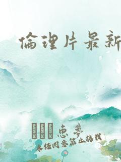 伦理片最新美国