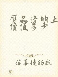 赝品清明上河图价值多少