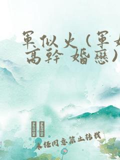 军似火 (军婚 高干 婚恋)笔趣阁
