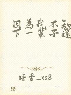因为我不知道,下一辈子还是否能遇见你