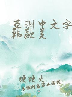 亚洲中文字幕日韩欧美 亚洲中文字幕日韩欧美