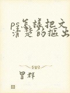 ps怎样把文字清楚的抠出来