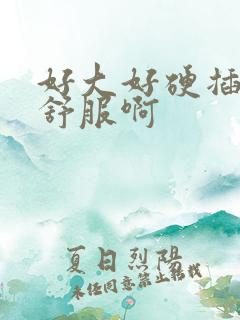 好大好硬插得好舒服啊