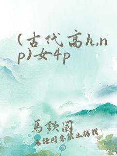 (古代高h,np)女4p