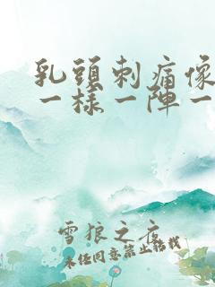 乳头刺痛像针扎一样一阵一阵的疼