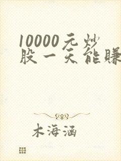 10000元炒股一天能赚多少
