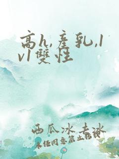 高h,产乳,1v1双性