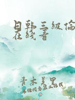 日韩三级伦理片在线看