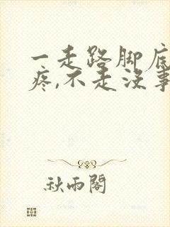 一走路脚底板就疼,不走没事