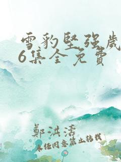 雪豹坚强岁月46集全免费