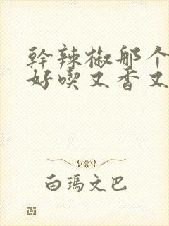 干辣椒那个品种好吃又香又辣