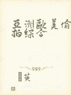 亚洲欧美偷拍自拍综合