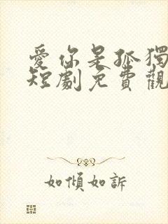 爱你是孤独心事短剧免费观看