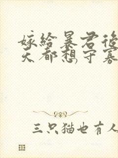 嫁给暴君后我每天都想守寡txt阅读 嫁给暴君后我每天都想守寡txt阅读