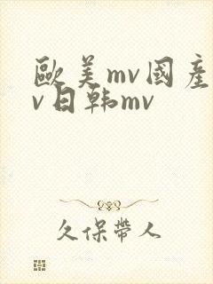 欧美mv国产mv日韩mv