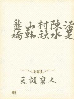 盘山村陈浩赵美娇韩秋水是哪本小说