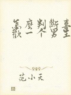 怎么判断喜不喜欢一个男生