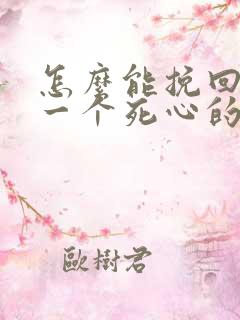 怎么能挽回对你一个死心的男人