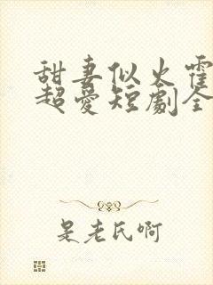 甜妻似火霍爷他超爱短剧全集