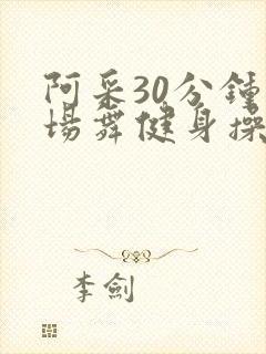 阿采30分钟广场舞健身操
