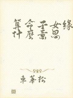 算命子女缘薄是什么意思