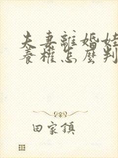 夫妻离婚娃儿抚养权怎么判定