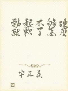 勃起不够硬一会就软了怎么治