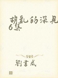 胡乱的深见君第6集