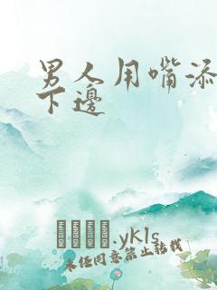男人用嘴添女人下边