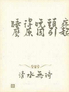 睡得晚头疼是什么原因引起的