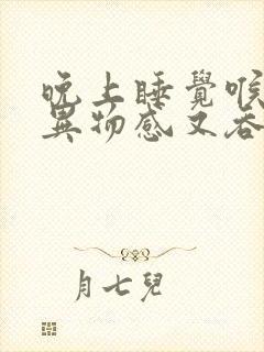 晚上睡觉喉咙有异物感又吞咽不下去