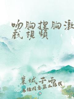 吻胸捏胸激烈床戏视频