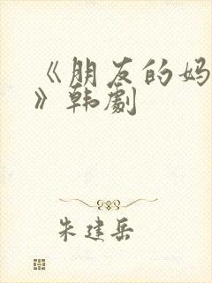 《朋友的妈妈2》韩剧