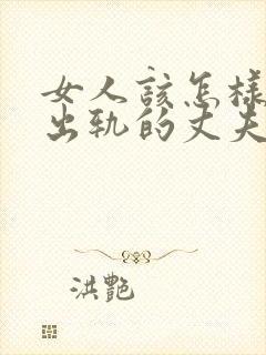 女人该怎样挽回出轨的丈夫