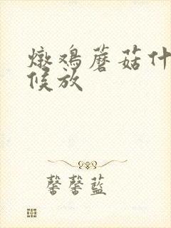 炖鸡蘑菇什么时候放