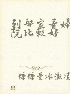 到哪家看妇科医院比较好