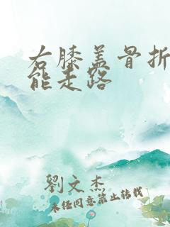 右膝盖骨折多久能走路
