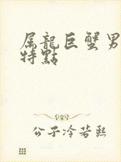属龙巨蟹男性格特点