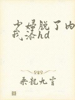 少妇脱了内裤让我添hd