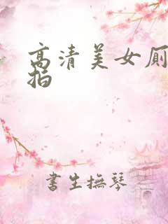 高清美女厕所偷拍