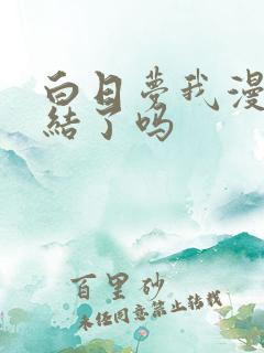 白日梦我漫画完结了吗