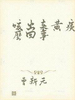 咳出来黄痰是怎么回事