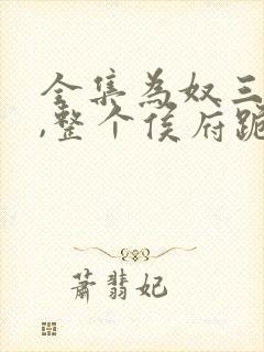 全集为奴三年后,整个侯府跪求我原谅