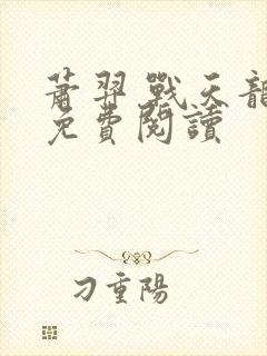 萧羿 战天龙帝免费阅读