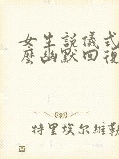 女生说仪式感怎么幽默回复她