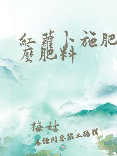 红萝卜施肥用什么肥料