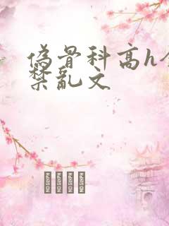 伪骨科高h全肉禁乱文